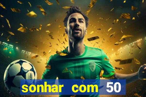 sonhar com 50 reais jogo do bicho